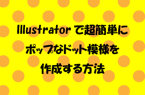 Illustratorで超簡単にポップなドット模様を作成する方法 How To ブログ実践