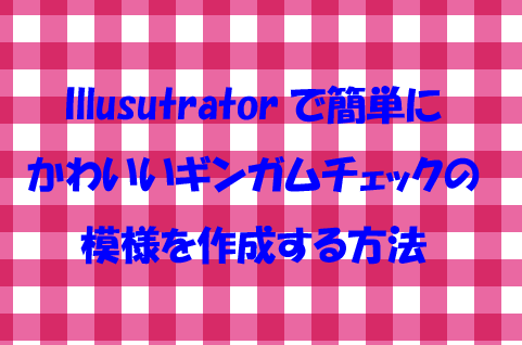 Illusutratorで簡単に かわいいギンガムチェックの 模様を作成する方法